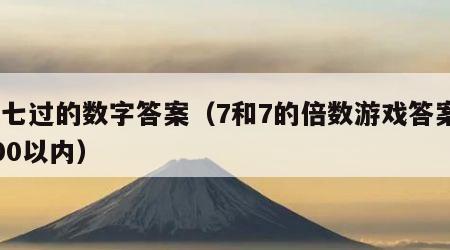 逢七过的数字答案（7和7的倍数游戏答案1000以内）