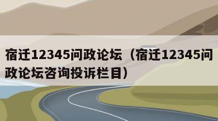 宿迁12345问政论坛（宿迁12345问政论坛咨询投诉栏目）