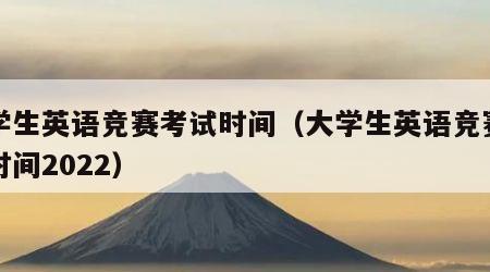 大学生英语竞赛考试时间（大学生英语竞赛考试时间2022）