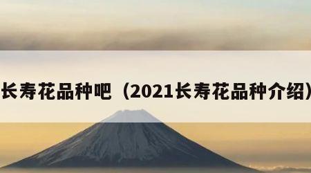 长寿花品种吧（2021长寿花品种介绍）