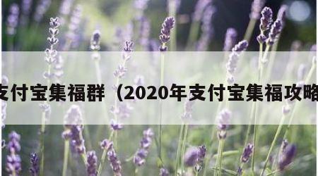 支付宝集福群（2020年支付宝集福攻略）