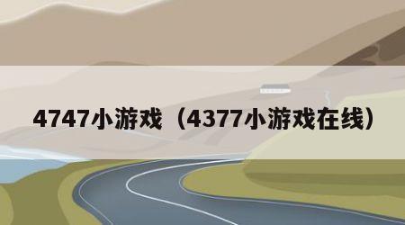 4747小游戏（4377小游戏在线）