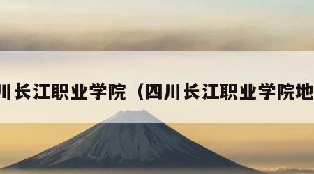 四川长江职业学院（四川长江职业学院地址）