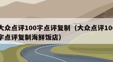 大众点评100字点评复制（大众点评100字点评复制海鲜饭店）