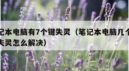 笔记本电脑有7个键失灵（笔记本电脑几个按键失灵怎么解决）