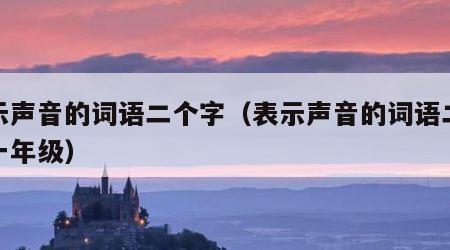 表示声音的词语二个字（表示声音的词语二个字一年级）