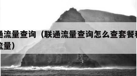 联通流量查询（联通流量查询怎么查套餐和剩余流量）