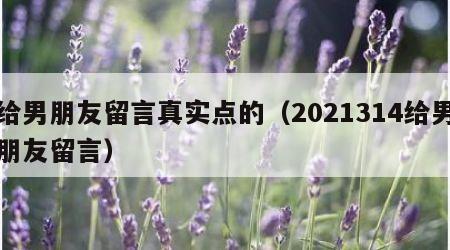 给男朋友留言真实点的（2021314给男朋友留言）