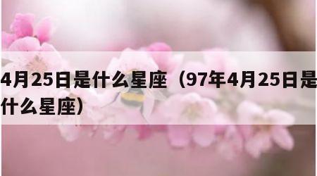 4月25日是什么星座（97年4月25日是什么星座）