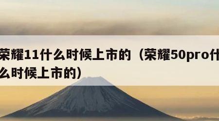 荣耀11什么时候上市的（荣耀50pro什么时候上市的）