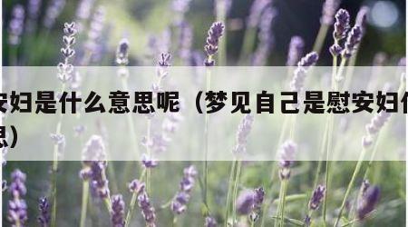 慰安妇是什么意思呢（梦见自己是慰安妇什么意思）