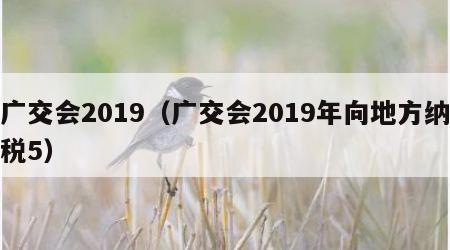 广交会2019（广交会2019年向地方纳税5）