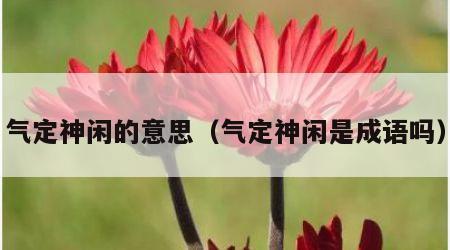 气定神闲的意思（气定神闲是成语吗）