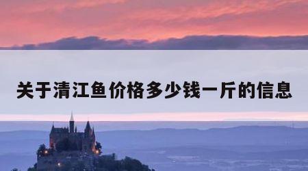 关于清江鱼价格多少钱一斤的信息