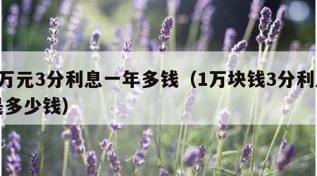 1万元3分利息一年多钱（1万块钱3分利息是多少钱）