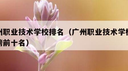 广州职业技术学校排名（广州职业技术学校排名榜前十名）