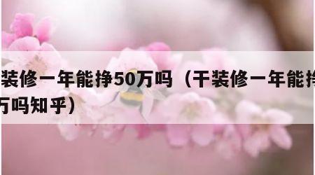 干装修一年能挣50万吗（干装修一年能挣50万吗知乎）