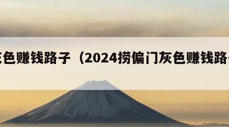 灰色赚钱路子（2024捞偏门灰色赚钱路子）