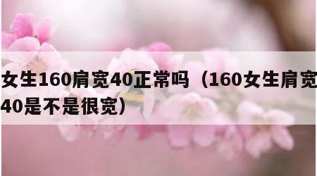 女生160肩宽40正常吗（160女生肩宽40是不是很宽）