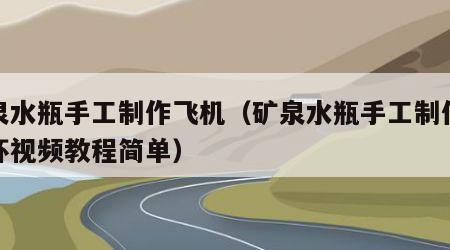 矿泉水瓶手工制作飞机（矿泉水瓶手工制作飞机杯视频教程简单）