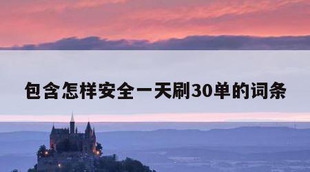 包含怎样安全一天刷30单的词条