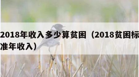 2018年收入多少算贫困（2018贫困标准年收入）