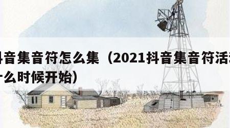 抖音集音符怎么集（2021抖音集音符活动什么时候开始）