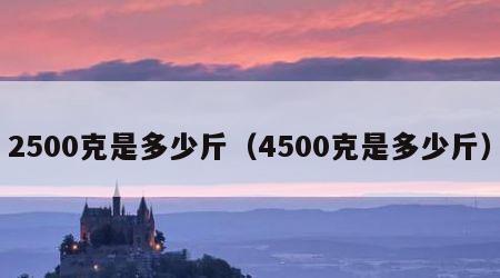 2500克是多少斤（4500克是多少斤）