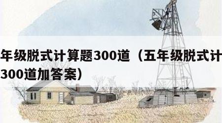 五年级脱式计算题300道（五年级脱式计算题300道加答案）