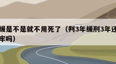 死缓是不是就不用死了（判3年缓刑3年还要坐牢吗）