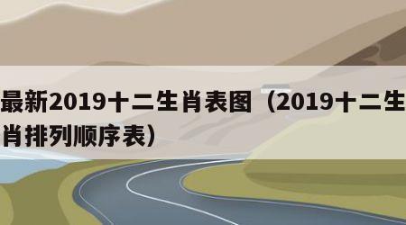 最新2019十二生肖表图（2019十二生肖排列顺序表）