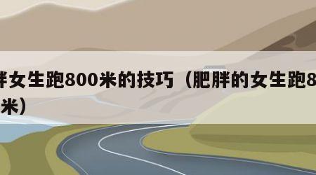 胖女生跑800米的技巧（肥胖的女生跑800米）