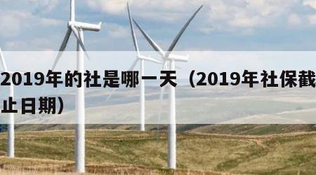 2019年的社是哪一天（2019年社保截止日期）