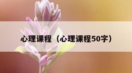 心理课程（心理课程50字）