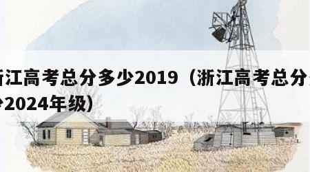 浙江高考总分多少2019（浙江高考总分多少2024年级）