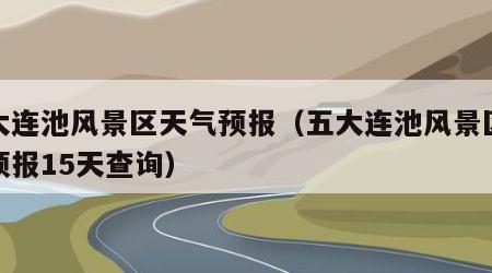 五大连池风景区天气预报（五大连池风景区天气预报15天查询）