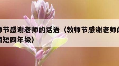 教师节感谢老师的话语（教师节感谢老师的话语简短四年级）