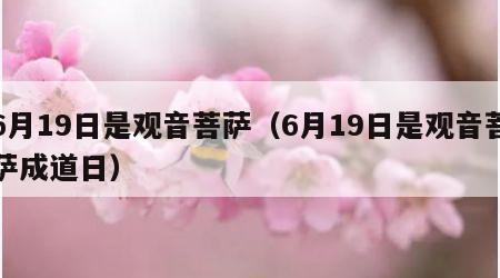 6月19日是观音菩萨（6月19日是观音菩萨成道日）