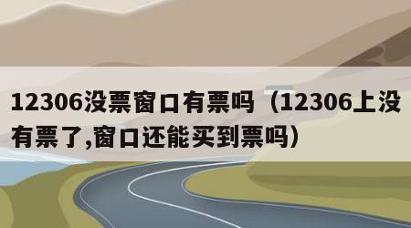 12306没票窗口有票吗（12306上没有票了,窗口还能买到票吗）