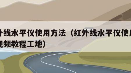 红外线水平仪使用方法（红外线水平仪使用方法视频教程工地）