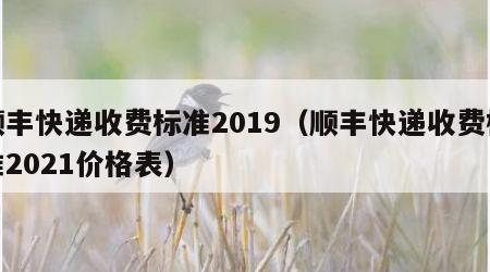 顺丰快递收费标准2019（顺丰快递收费标准2021价格表）