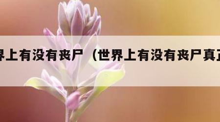 世界上有没有丧尸（世界上有没有丧尸真正答案）