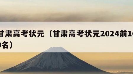 甘肃高考状元（甘肃高考状元2024前100名）