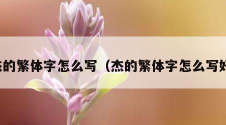 杰的繁体字怎么写（杰的繁体字怎么写好）