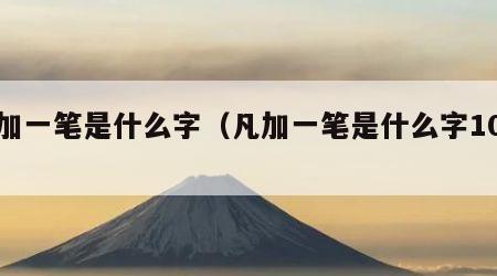 凡加一笔是什么字（凡加一笔是什么字10个）