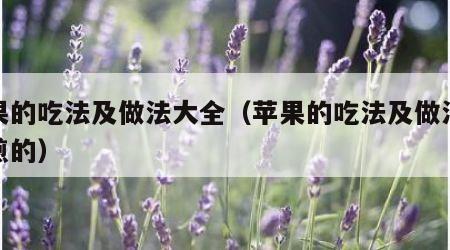 苹果的吃法及做法大全（苹果的吃法及做法大全煎的）