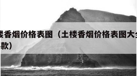 土楼香烟价格表图（土楼香烟价格表图大全一览4款）