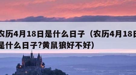 农历4月18日是什么日子（农历4月18日是什么日子?黄鼠狼好不好）