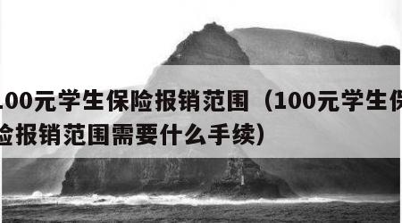 100元学生保险报销范围（100元学生保险报销范围需要什么手续）