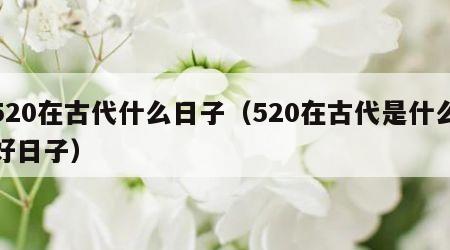 520在古代什么日子（520在古代是什么好日子）